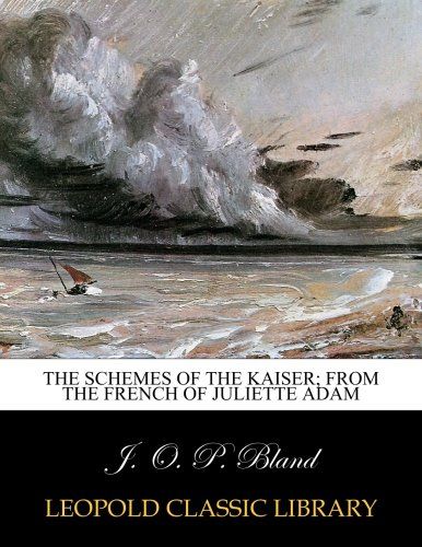 The schemes of the Kaiser; from the French of Juliette Adam