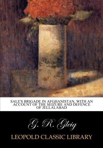 Sale's brigade in Afghanistan, with an account of the seizure and defence of Jellalabad