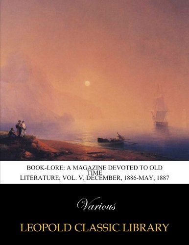 Book-Lore: a magazine devoted to old time literature; Vol. V, December, 1886-May, 1887