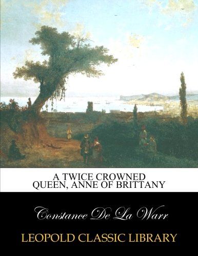 A twice crowned queen, Anne of Brittany