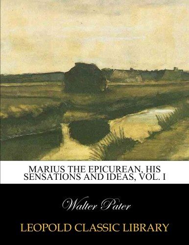 Marius the epicurean, his sensations and ideas, Vol. I