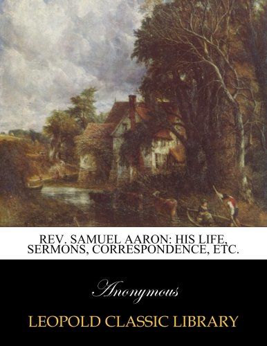 Rev. Samuel Aaron: his life, sermons, correspondence, etc.