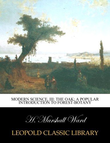 Modern science, III: The oak; a popular introduction to forest-botany