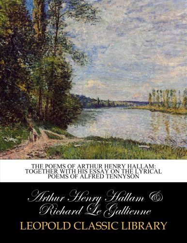 The poems of Arthur Henry Hallam: together with his essay on the lyrical poems of Alfred Tennyson
