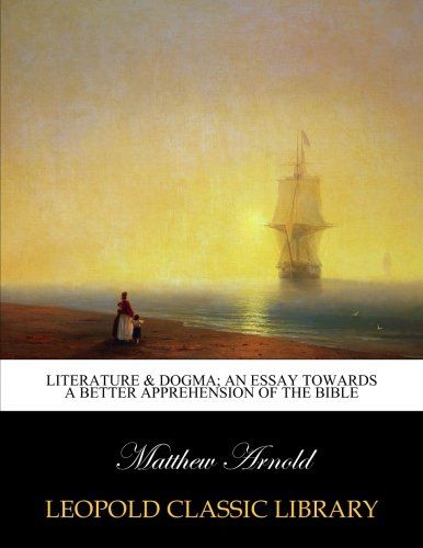 Literature & dogma; an essay towards a better apprehension of the Bible