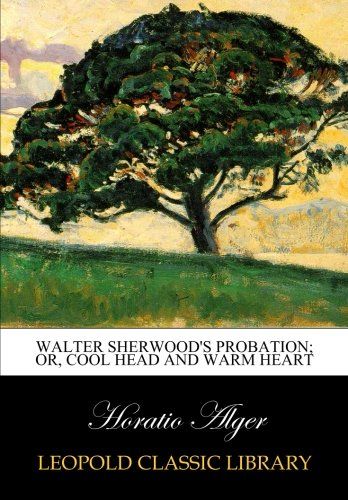 Walter Sherwood's probation; or, Cool head and warm heart