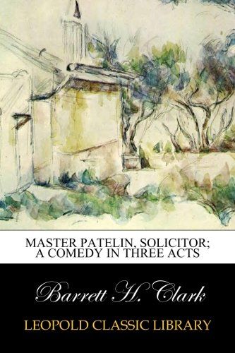Master Patelin, solicitor; a comedy in three acts (French Edition)