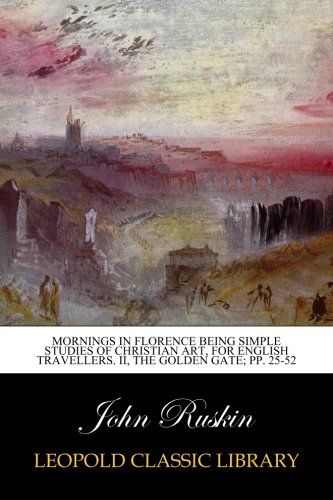 Mornings in Florence being simple studies of christian art, for english travellers. II, the Golden Gate; pp. 25-52
