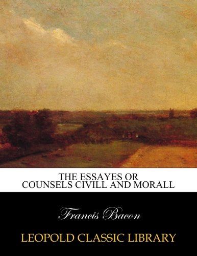 The essayes or counsels civill and morall