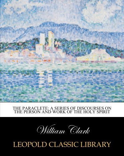 The paraclete: a series of discourses on the person and work of the Holy Spirit