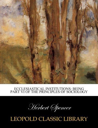 Ecclesiastical institutions: being part VI of the principles of sociology