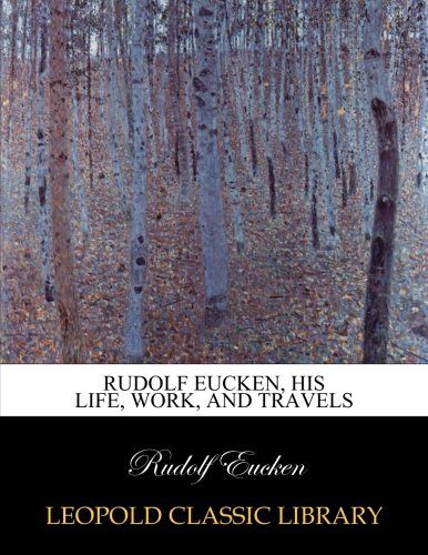 Rudolf Eucken, his life, work, and travels