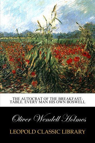 The autocrat of the breakfast-table. Every man his own boswell
