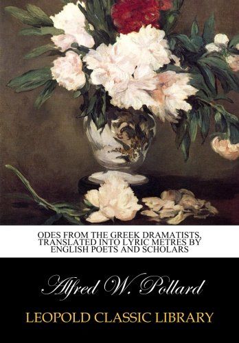 Odes from the Greek dramatists, translated into lyric metres by English poets and scholars