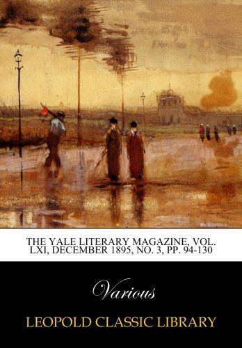 The Yale literary magazine, Vol. LXI, December 1895, No. 3, pp. 94-130