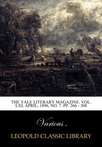 The Yale literary magazine. Vol. LXI, April, 1896, No. 7. pp. 266 - 308