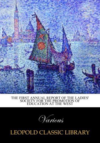 The First annual report of the Ladies' Society for the Promotion of Education at the West