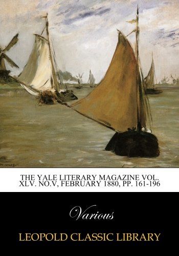 The Yale literary magazine Vol. XLV. No.V, february 1880, pp. 161-196