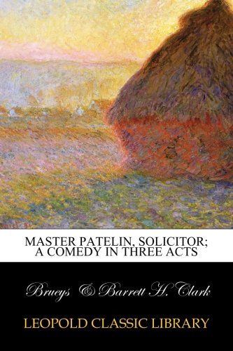 Master Patelin, solicitor; a comedy in three acts (French Edition)