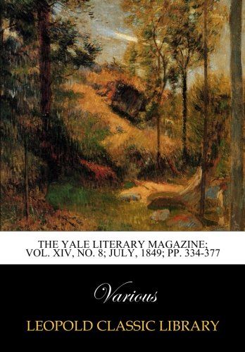 The Yale literary magazine; Vol. XIV, No. 8; July, 1849; pp. 334-377