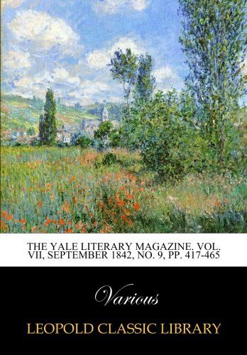The Yale literary magazine. Vol. VII, September 1842, No. 9, pp. 417-465
