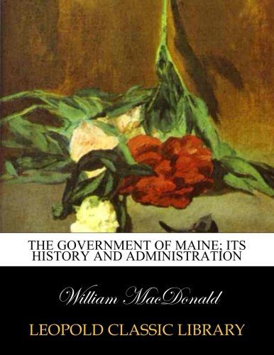 The government of Maine; its history and administration