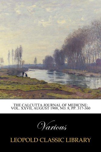 The Calcutta journal of medicine; Vol. XXVII, August 1908, No. 8, pp. 317-360