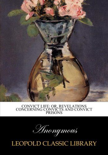 Convict life: or, Revelations concerning convicts and convict prisons