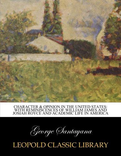 Character & opinion in the United States: with reminiscences of William James and Josiah Royce and academic life in America