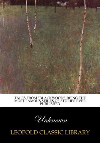 Tales from "Blackwood", being the most famous series of stories ever published