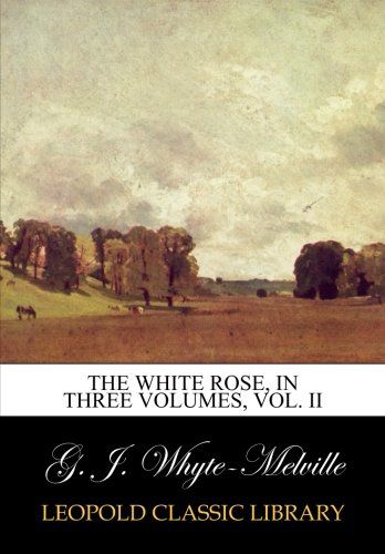 The White Rose, In three volumes, Vol. II