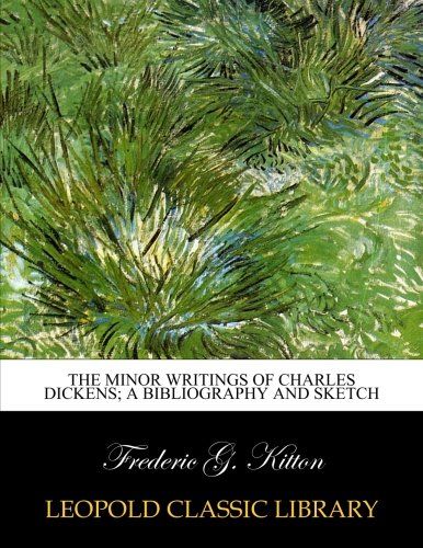 The minor writings of Charles Dickens; a bibliography and sketch