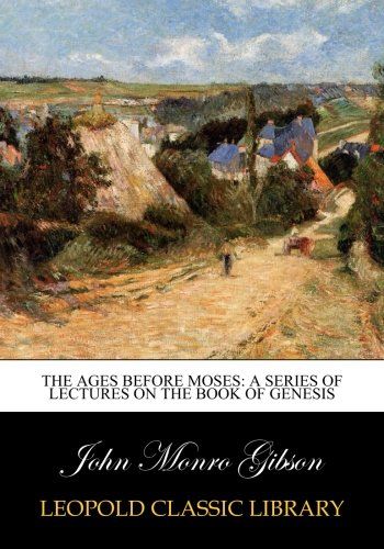 The ages before Moses: a series of lectures on the book of Genesis
