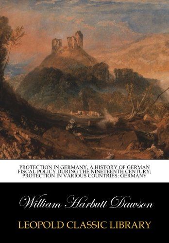 Protection in Germany, a history of German fiscal policy during the nineteenth century; Protection in various countries: Germany