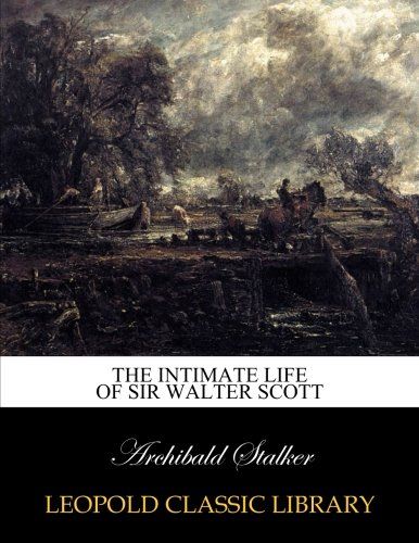 The intimate life of Sir Walter Scott
