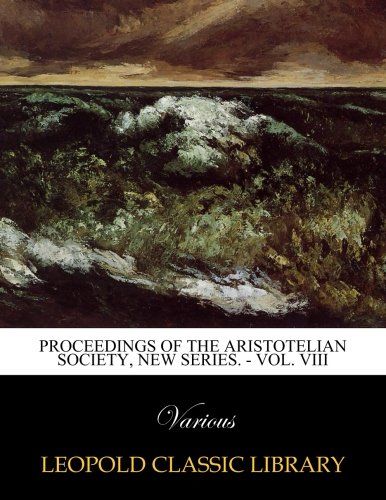 Proceedings of the Aristotelian Society, New Series. - Vol. VIII