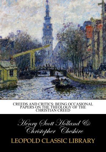 Creeds and critics: being occasional papers on the theology of the Christian creed