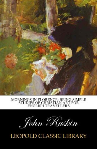 Mornings in Florence: Being Simple Studies of Christian Art for English travellers