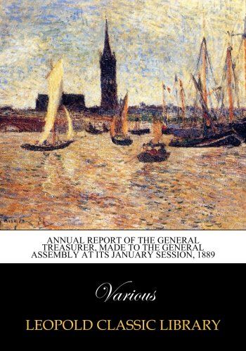 Annual Report of the General Treasurer, Made to the General Assembly at its January session, 1889