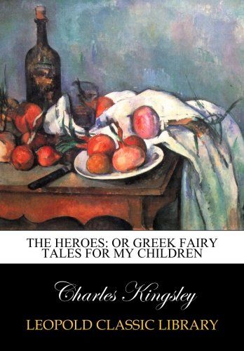 The heroes: or Greek fairy tales for my children