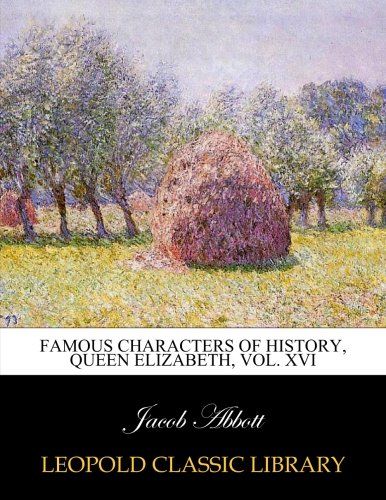 Famous characters of history, Queen Elizabeth, Vol. XVI