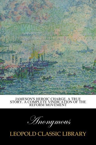 Jameson's Heroic Charge. A True Story. A Complete Vindication of the Reform Movement