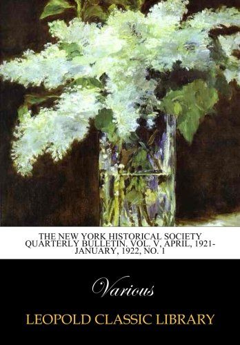 The New York Historical Society Quarterly Bulletin. Vol. V, April, 1921-January, 1922, No. 1