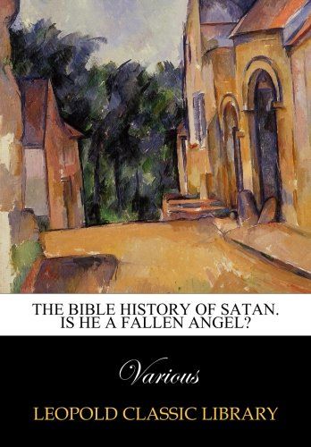 The Bible history of Satan. Is he a fallen angel?