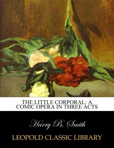 The little corporal: a comic opera in three acts