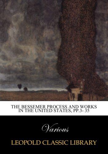 The Bessemer Process and Works in the United States, pp.3- 35