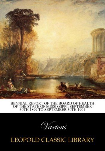 Bennial Report of the Board of Health of the state of Mississippi; September 30th 1899 to September 30th 1901