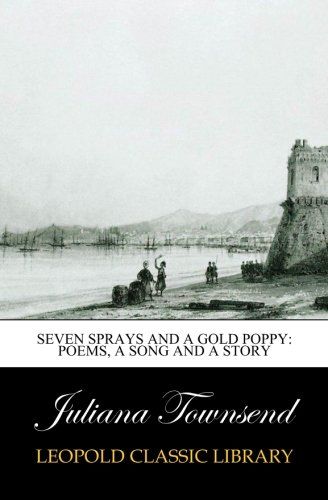 Seven Sprays and A Gold Poppy: Poems, a Song and a Story