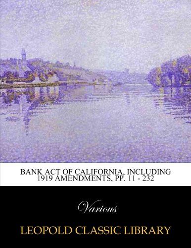 Bank act of California, including 1919 amendments, pp. 11 - 232