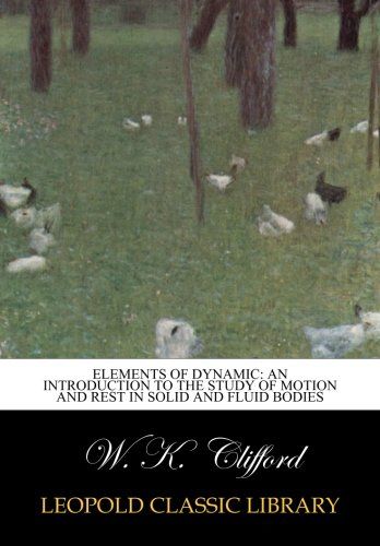 Elements of dynamic: an introduction to the study of motion and rest in solid and fluid bodies